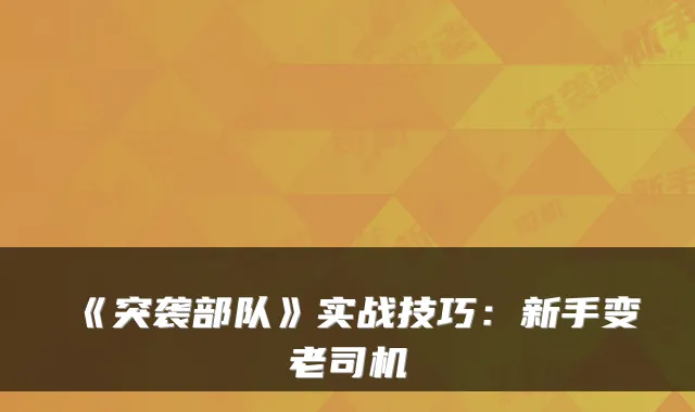 《突袭部队》实战技巧:新手变老司机