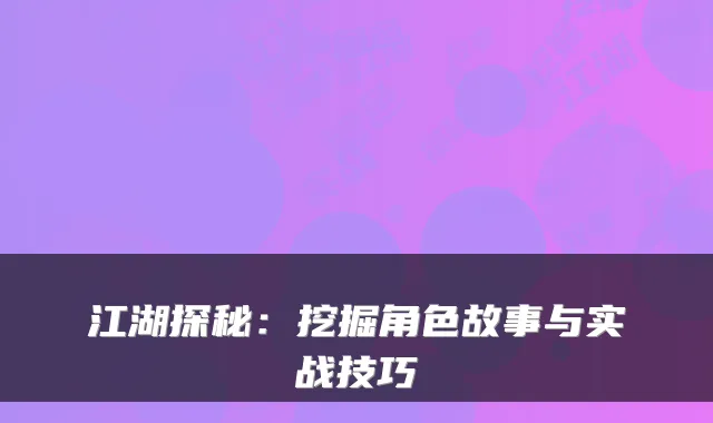 江湖探秘:挖掘角色故事与实战技巧