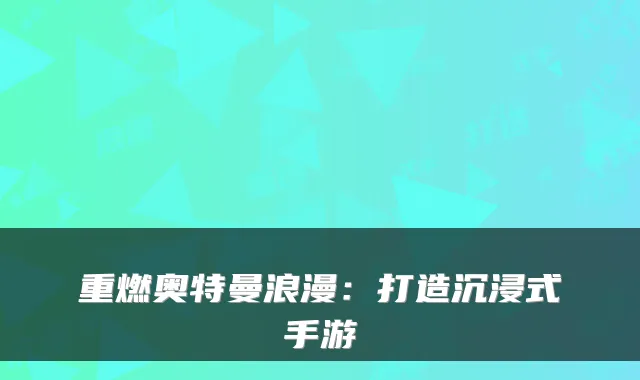 重燃奥特曼浪漫：打造沉浸式手游