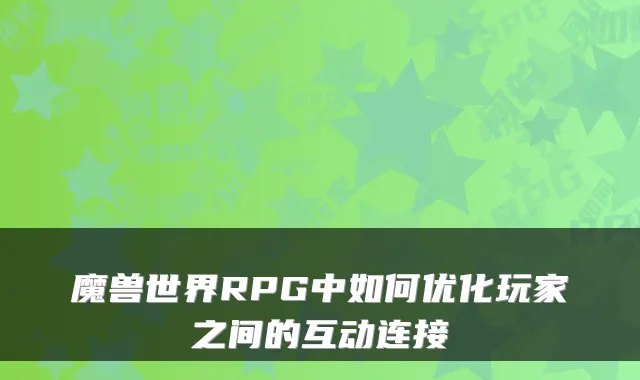 魔兽世界RPG中如何优化玩家之间的互动连接
