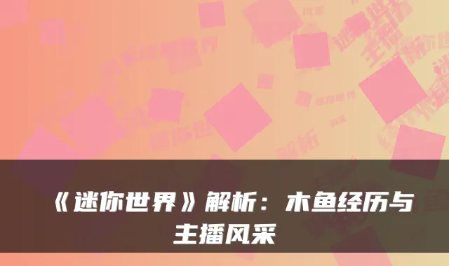 《迷你世界》解析：木鱼经历与主播风采