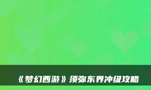 《梦幻西游》须弥东界冲级攻略