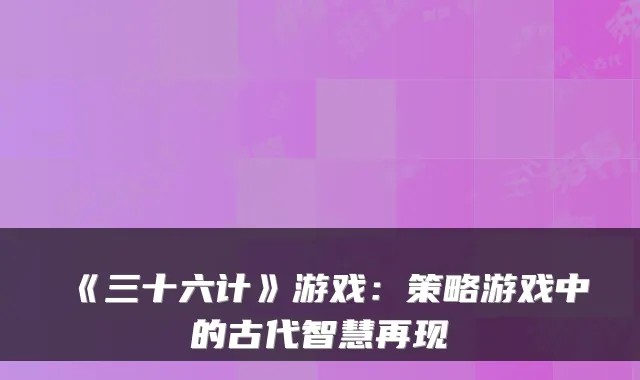 《三十六计》游戏：策略游戏中的古代智慧再现