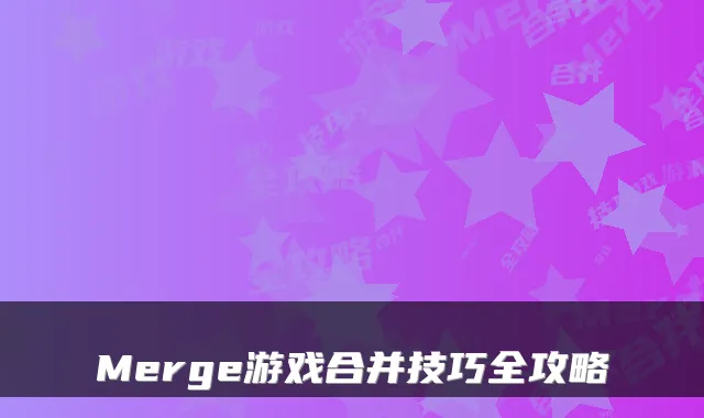 Merge游戏合并技巧全攻略