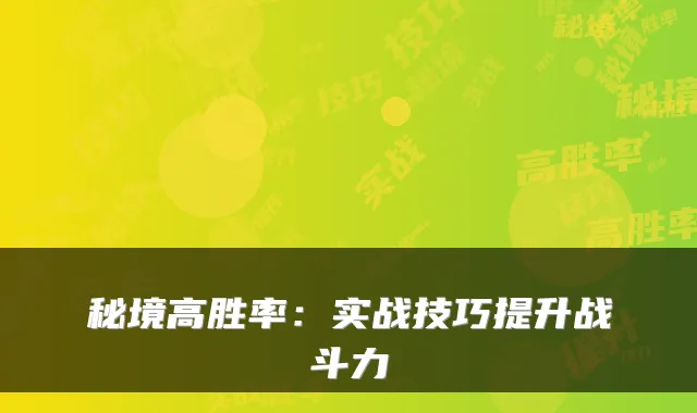 秘境高胜率:实战技巧提升战斗力