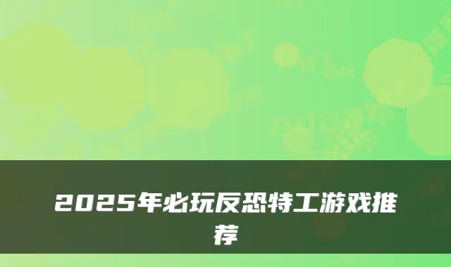 2025年必玩反恐特工游戏推荐
