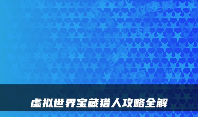 虚拟世界宝藏猎人攻略全解