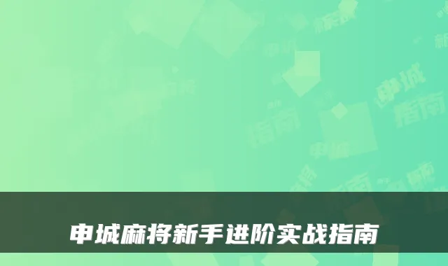 申城麻将新手进阶实战指南