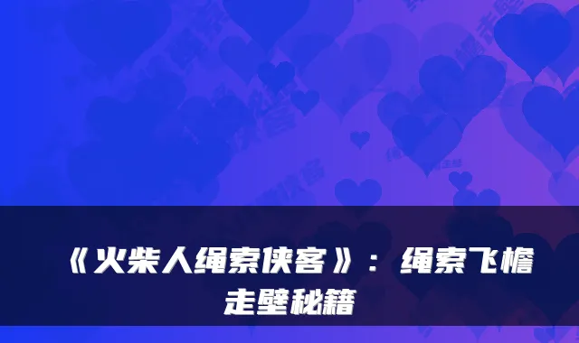 《火柴人绳索侠客》:绳索飞檐走壁秘籍