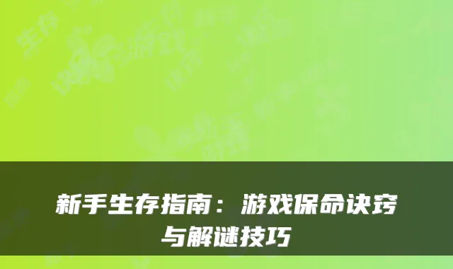 新手生存指南：游戏保命诀窍与解谜技巧