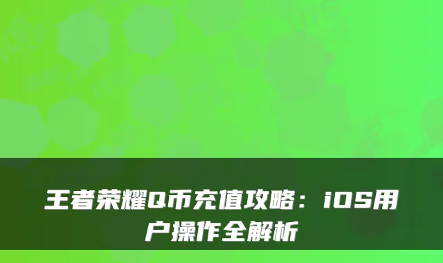 王者荣耀Q币充值攻略：iOS用户操作全解析