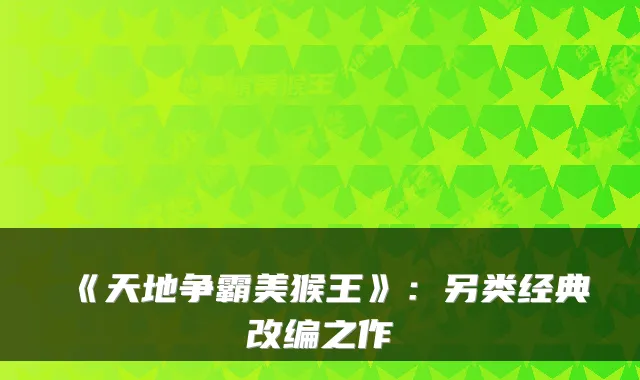 《天地争霸美猴王》：另类经典改编之作