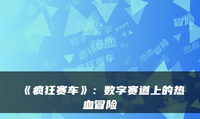 《疯狂赛车》：数字赛道上的热血冒险