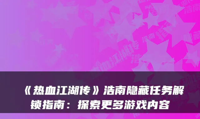 《热血江湖传》浩南隐藏任务解锁指南:探索更多游戏内容