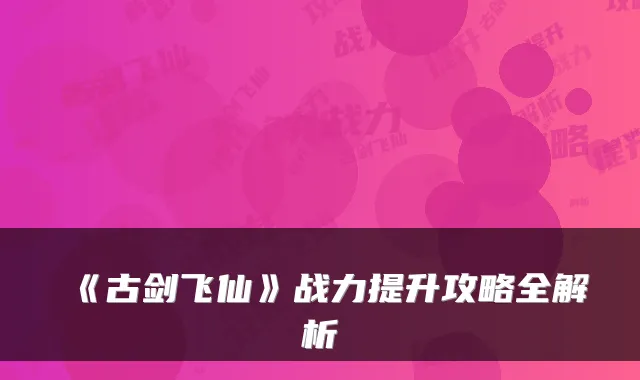 《古剑飞仙》战力提升攻略全解析
