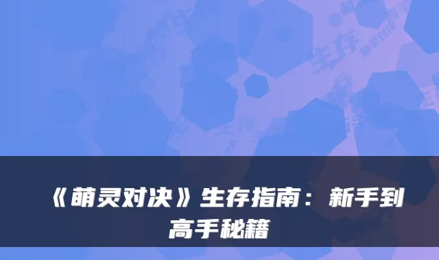 《萌灵对决》生存指南:新手到高手秘籍