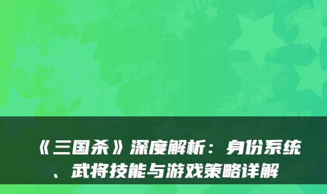 《三国杀》深度解析：身份系统、武将技能与游戏策略详解