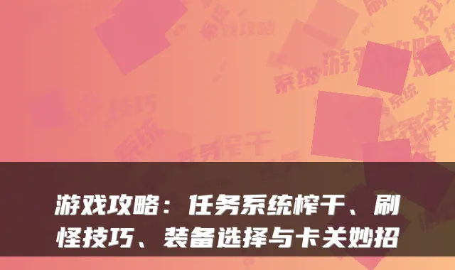 游戏攻略:任务系统榨干、刷怪技巧、装备选择与卡关妙招