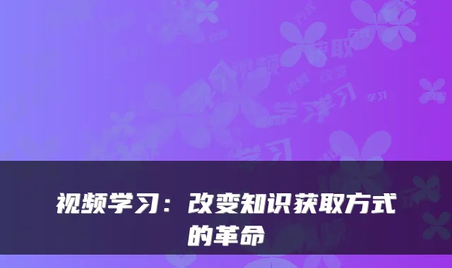 视频学习：改变知识获取方式的革命