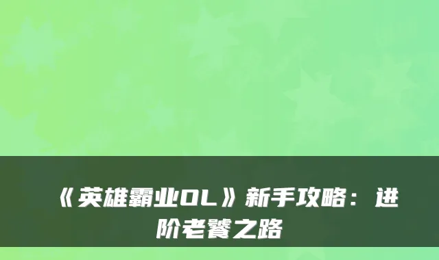《英雄霸业OL》新手攻略：进阶老饕之路