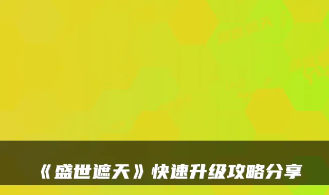 《盛世遮天》快速升级攻略分享