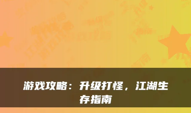 游戏攻略：升级打怪，江湖生存指南