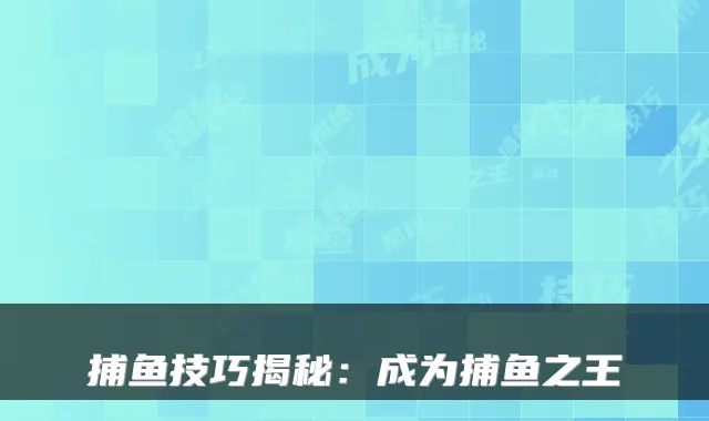 捕鱼技巧揭秘：成为捕鱼之王