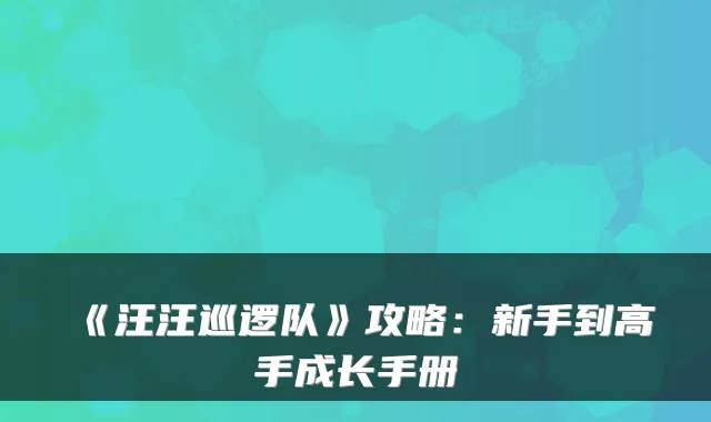 《汪汪巡逻队》攻略:新手到高手成长手册