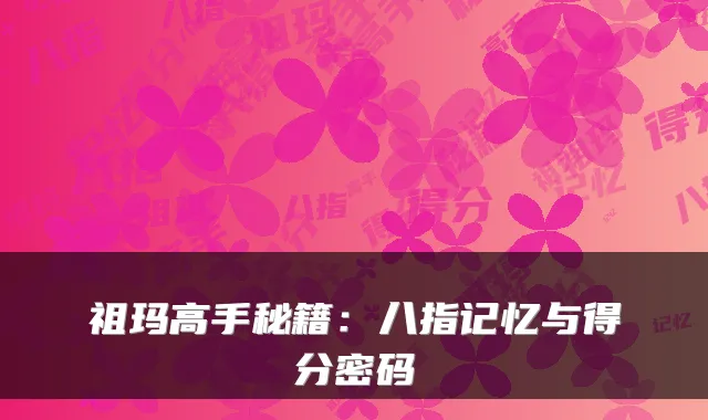 祖玛高手秘籍：八指记忆与得分密码