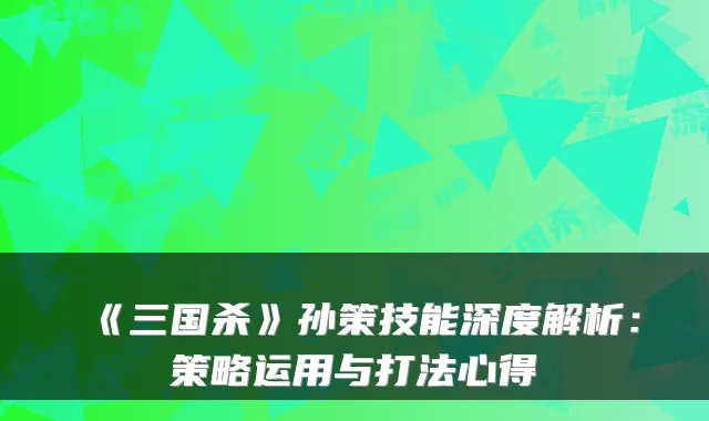《三国杀》孙策技能深度解析：策略运用与打法心得
