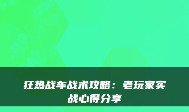狂热战车战术攻略：老玩家实战心得分享