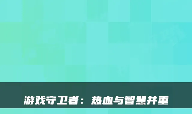 游戏守卫者：热血与智慧并重