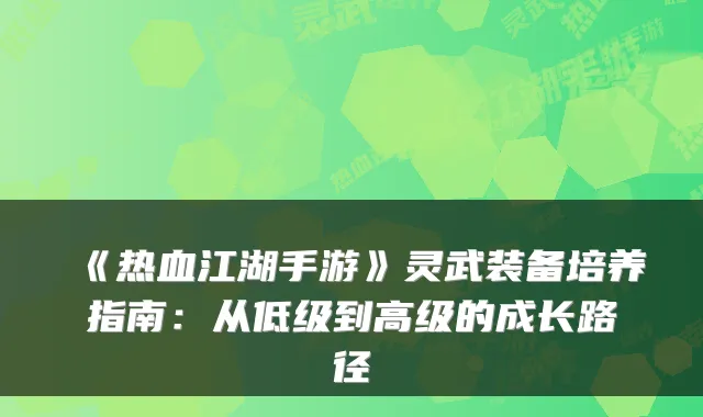 《热血江湖手游》灵武装备培养指南：从低级到高级的成长路径
