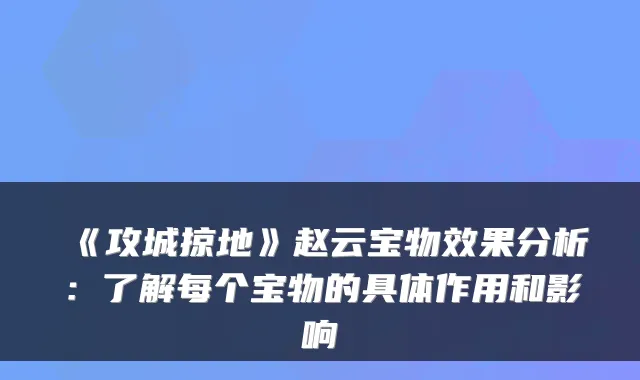 《攻城掠地》赵云宝物效果分析：了解每个宝物的具体作用和影响