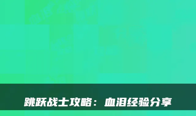 跳跃战士攻略:血泪经验分享