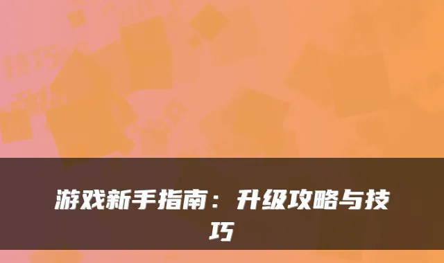 游戏新手指南:升级攻略与技巧
