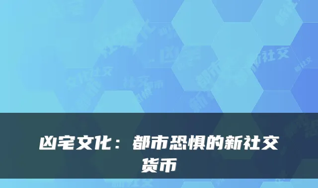 凶宅文化:都市恐惧的新社交货币