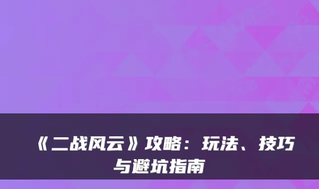 《二战风云》攻略:玩法、技巧与避坑指南