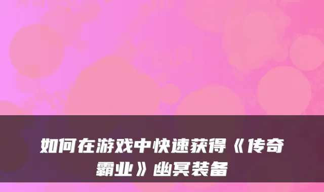 如何在游戏中快速获得《传奇霸业》幽冥装备