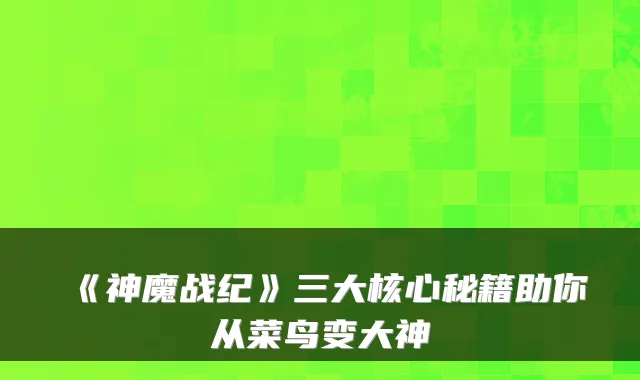 《神魔战纪》三大核心秘籍助你从菜鸟变大神
