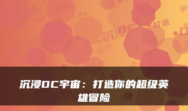 沉浸DC宇宙:打造你的超级英雄冒险