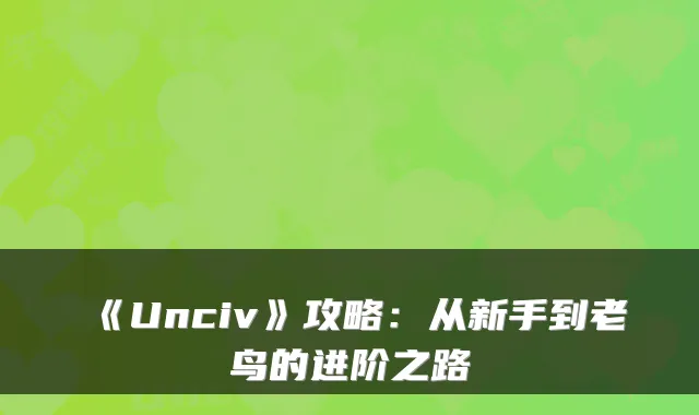 《Unciv》攻略：从新手到老鸟的进阶之路