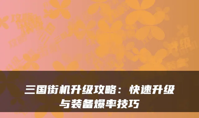 三国街机升级攻略：快速升级与装备爆率技巧