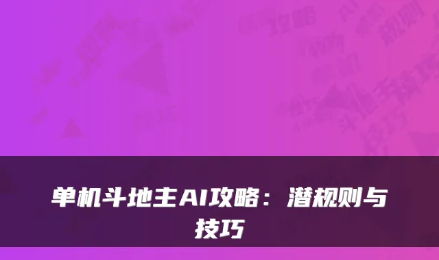 单机斗地主AI攻略:潜规则与技巧