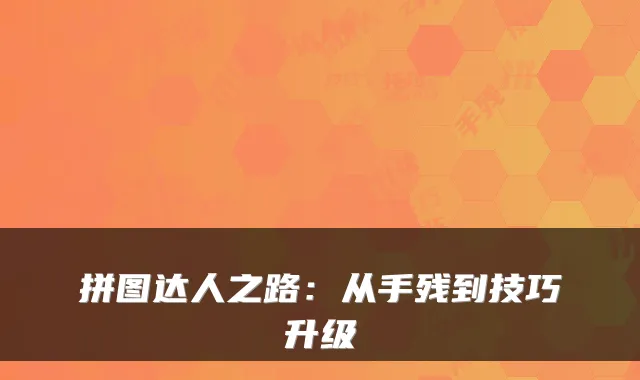 拼图达人之路：从手残到技巧升级