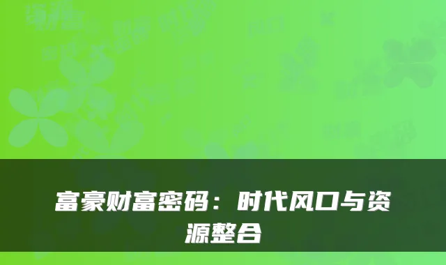 富豪财富密码：时代风口与资源整合