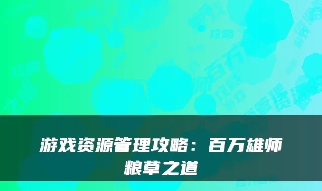 游戏资源管理攻略:百万雄师粮草之道