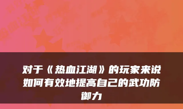 对于《热血江湖》的玩家来说如何有效地提高自己的武功防御力