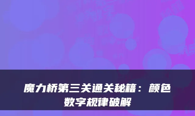 魔力桥第三关通关秘籍：颜色数字规律破解