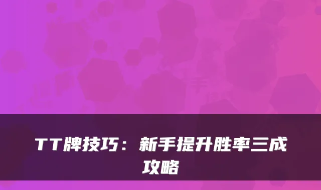 TT牌技巧：新手提升胜率三成攻略